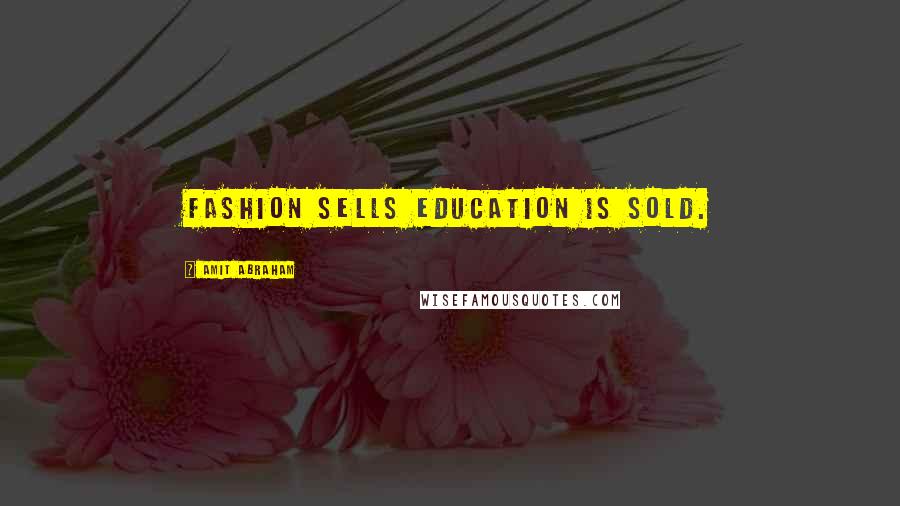Amit Abraham Quotes: Fashion sells education is sold.