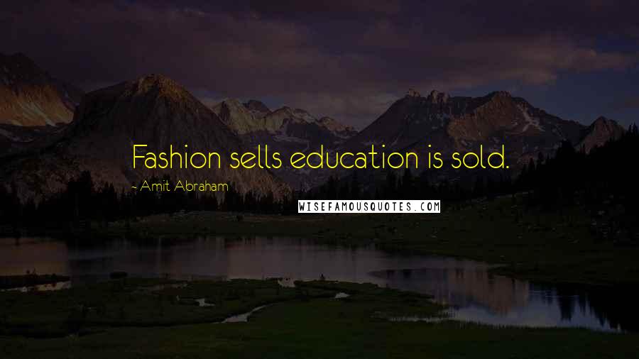 Amit Abraham Quotes: Fashion sells education is sold.