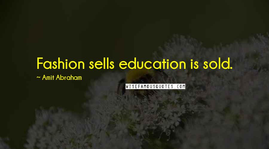 Amit Abraham Quotes: Fashion sells education is sold.