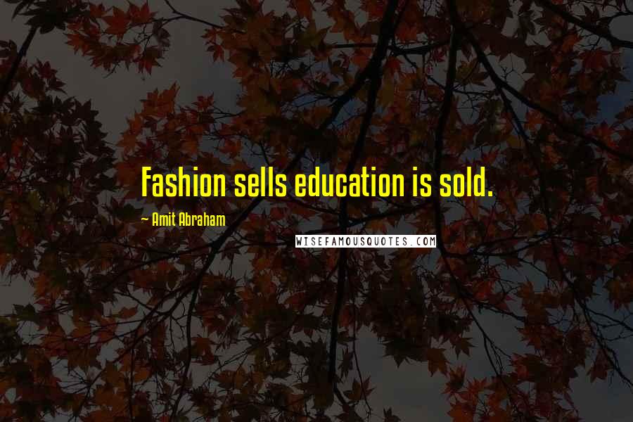 Amit Abraham Quotes: Fashion sells education is sold.