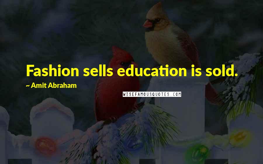 Amit Abraham Quotes: Fashion sells education is sold.