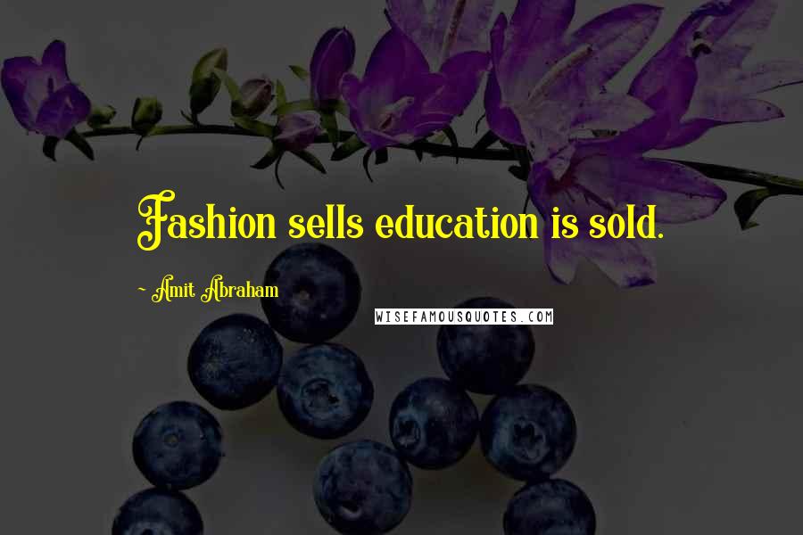 Amit Abraham Quotes: Fashion sells education is sold.