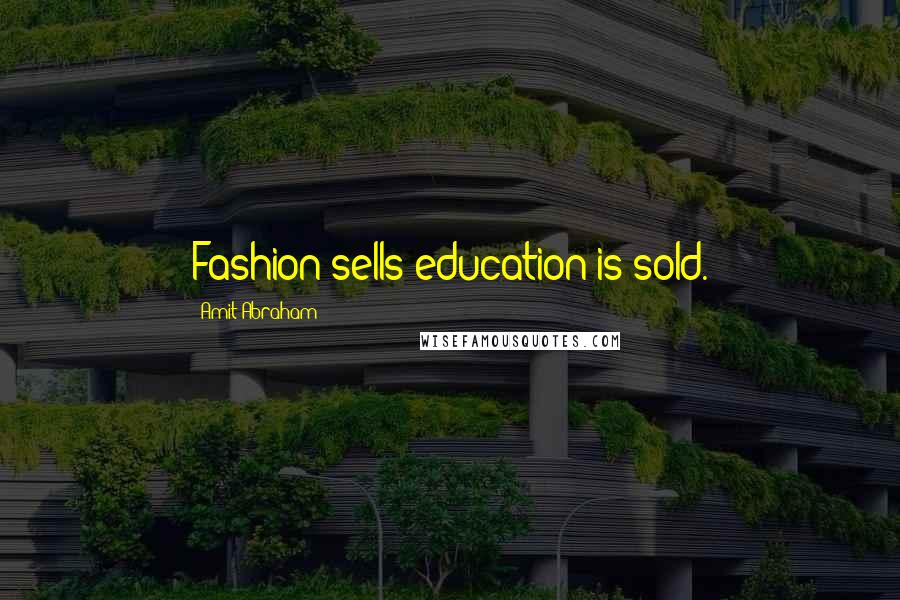 Amit Abraham Quotes: Fashion sells education is sold.