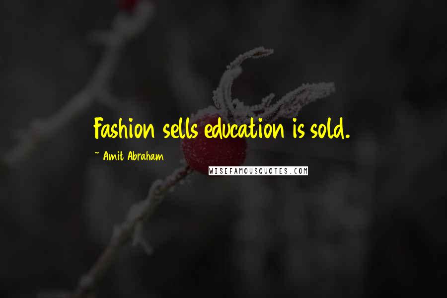 Amit Abraham Quotes: Fashion sells education is sold.