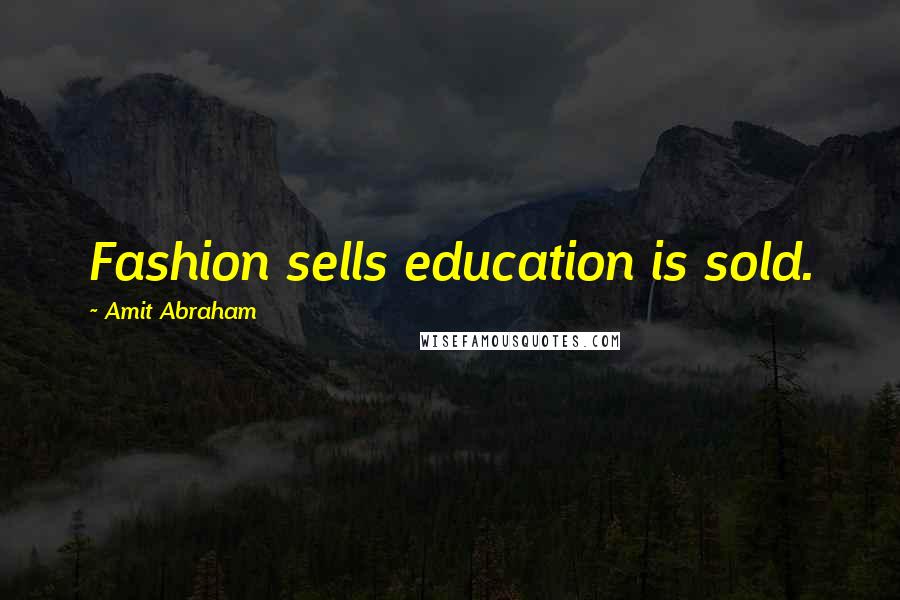 Amit Abraham Quotes: Fashion sells education is sold.