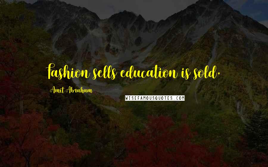 Amit Abraham Quotes: Fashion sells education is sold.