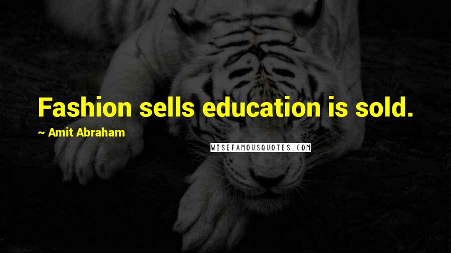 Amit Abraham Quotes: Fashion sells education is sold.