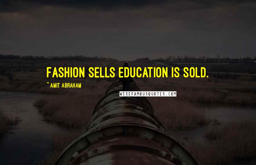 Amit Abraham Quotes: Fashion sells education is sold.