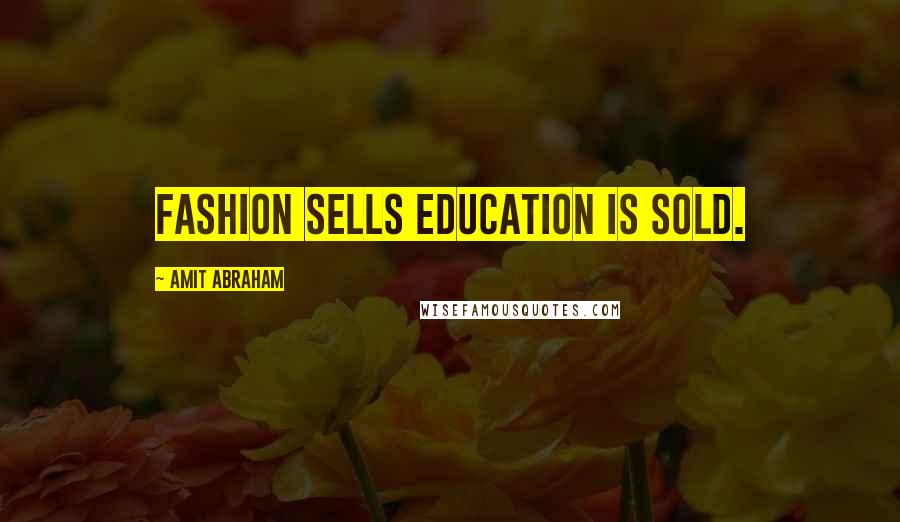 Amit Abraham Quotes: Fashion sells education is sold.