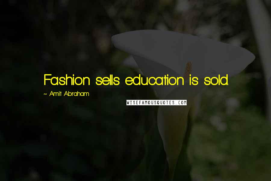 Amit Abraham Quotes: Fashion sells education is sold.