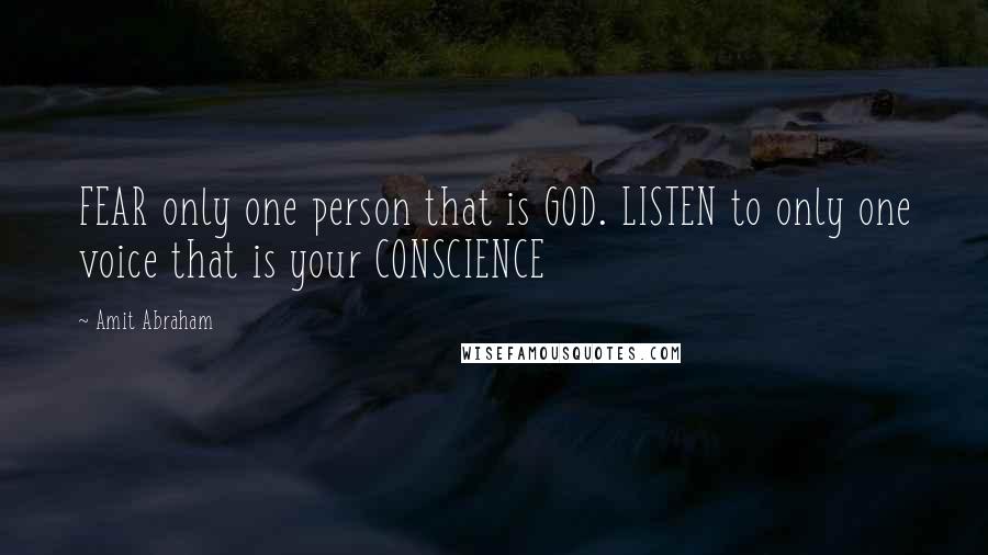 Amit Abraham Quotes: FEAR only one person that is GOD. LISTEN to only one voice that is your CONSCIENCE