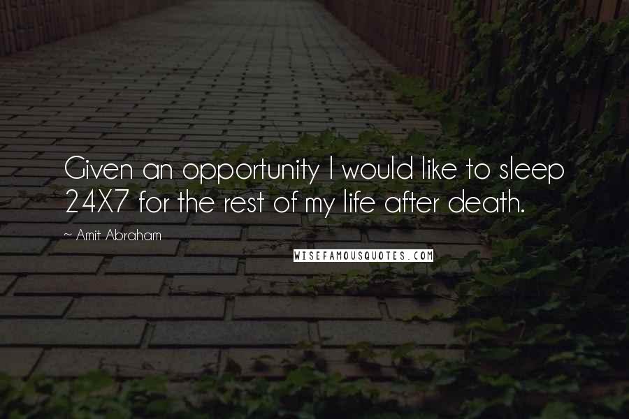 Amit Abraham Quotes: Given an opportunity I would like to sleep 24X7 for the rest of my life after death.