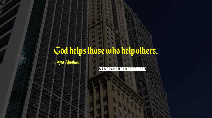 Amit Abraham Quotes: God helps those who help others.