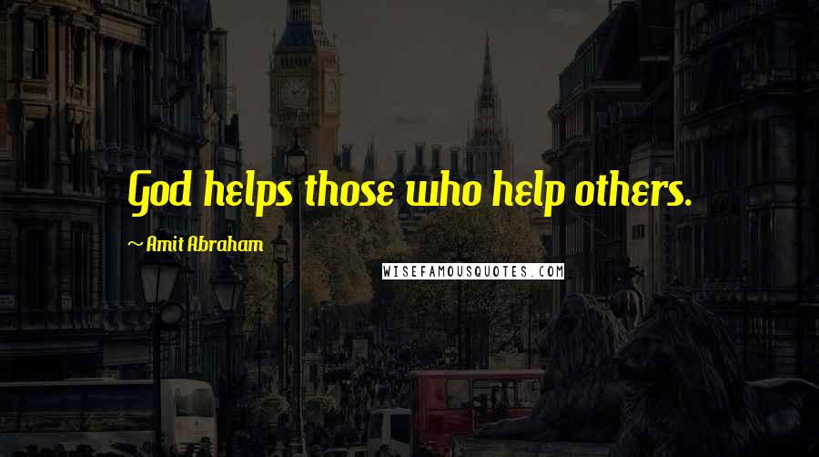 Amit Abraham Quotes: God helps those who help others.