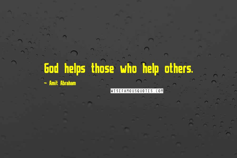 Amit Abraham Quotes: God helps those who help others.