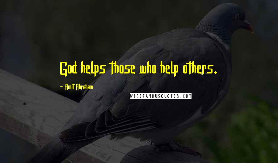 Amit Abraham Quotes: God helps those who help others.
