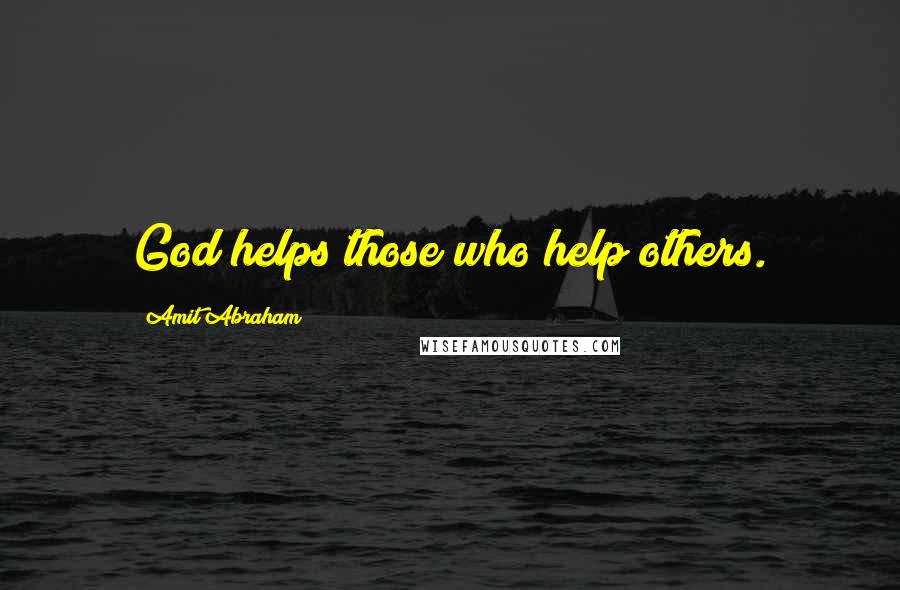Amit Abraham Quotes: God helps those who help others.