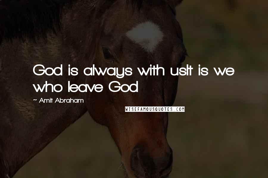 Amit Abraham Quotes: God is always with usIt is we who leave God