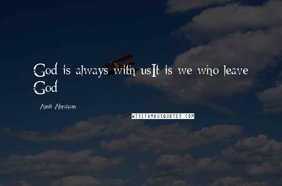 Amit Abraham Quotes: God is always with usIt is we who leave God