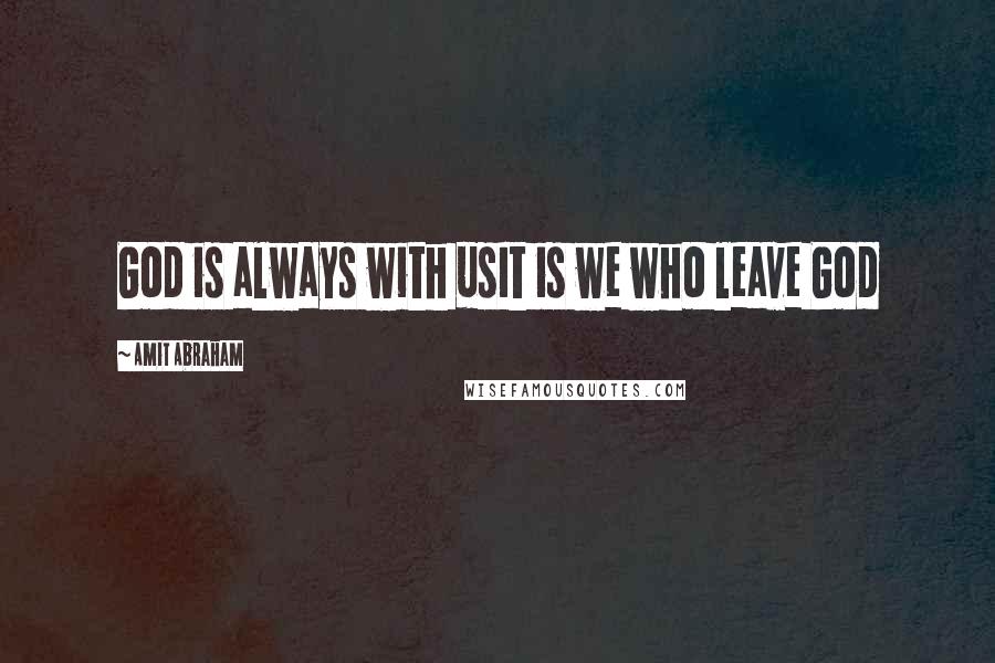 Amit Abraham Quotes: God is always with usIt is we who leave God