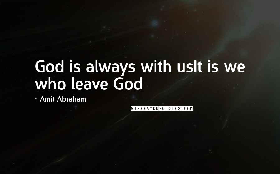 Amit Abraham Quotes: God is always with usIt is we who leave God