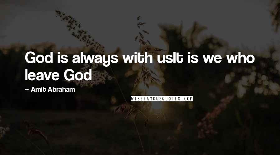 Amit Abraham Quotes: God is always with usIt is we who leave God