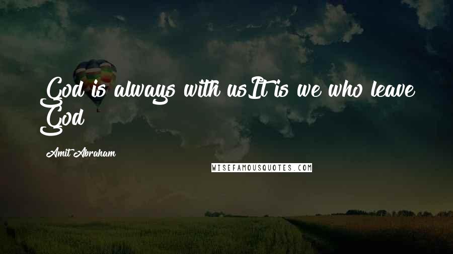 Amit Abraham Quotes: God is always with usIt is we who leave God