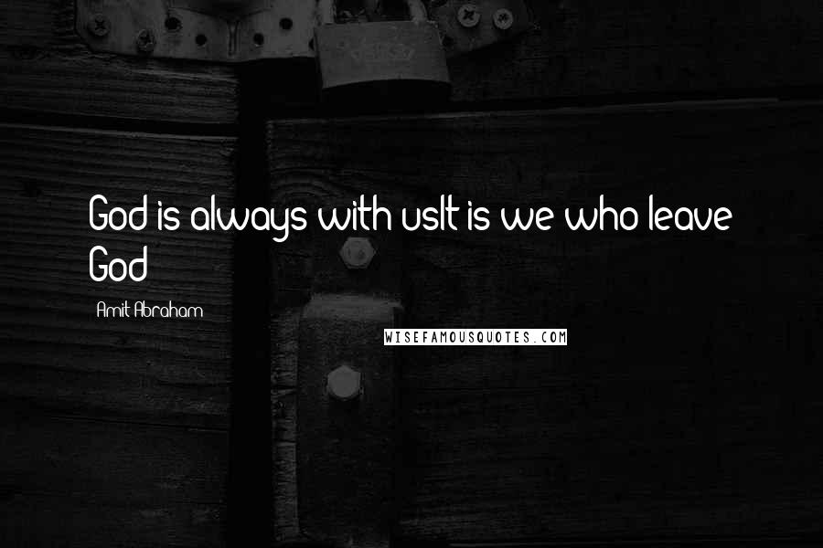 Amit Abraham Quotes: God is always with usIt is we who leave God