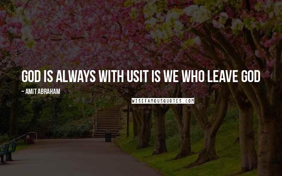 Amit Abraham Quotes: God is always with usIt is we who leave God