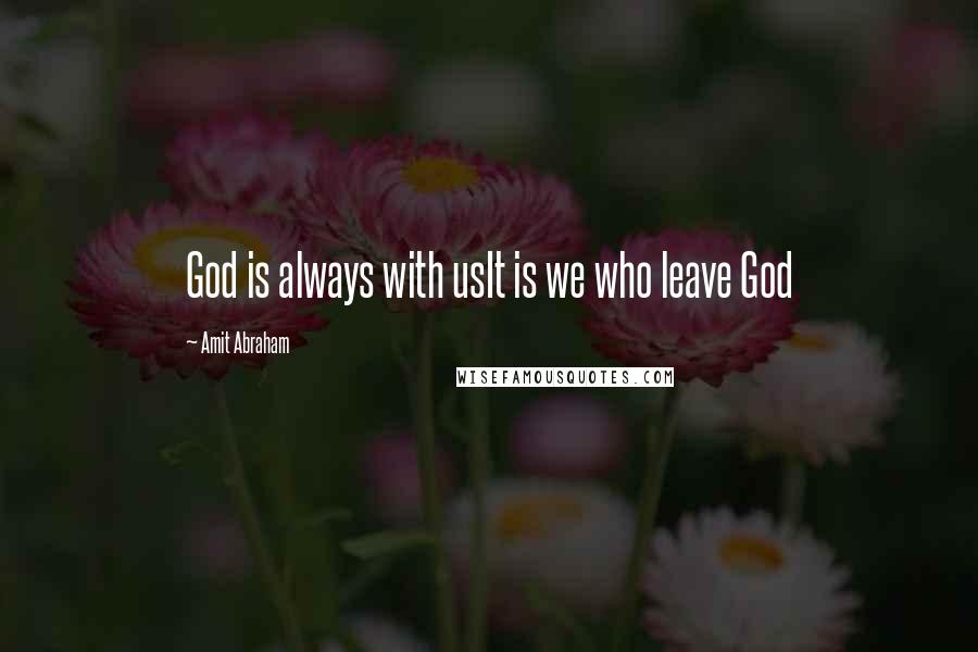 Amit Abraham Quotes: God is always with usIt is we who leave God