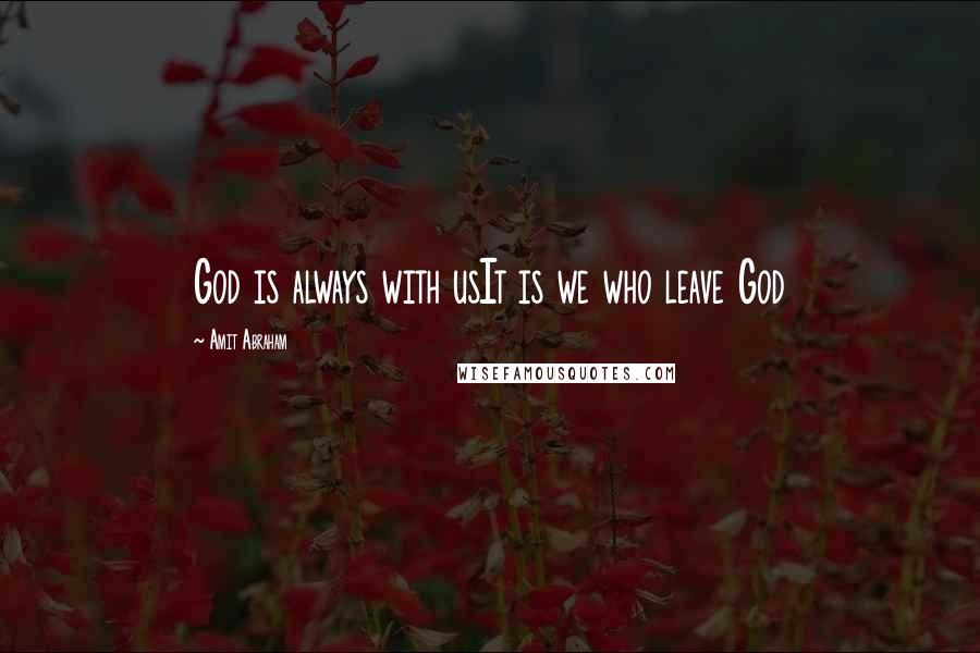 Amit Abraham Quotes: God is always with usIt is we who leave God