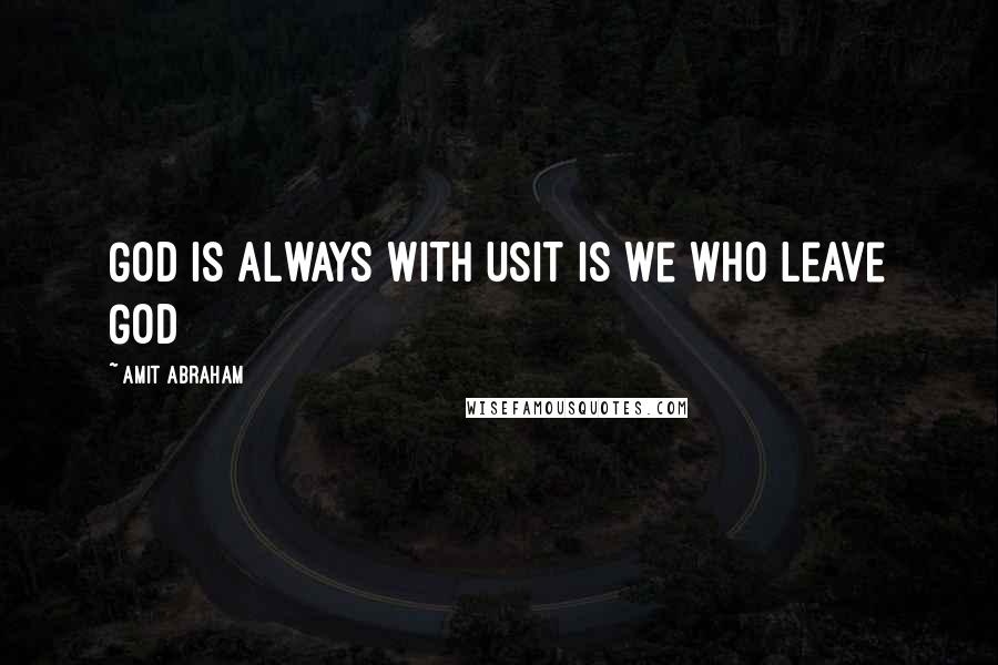 Amit Abraham Quotes: God is always with usIt is we who leave God