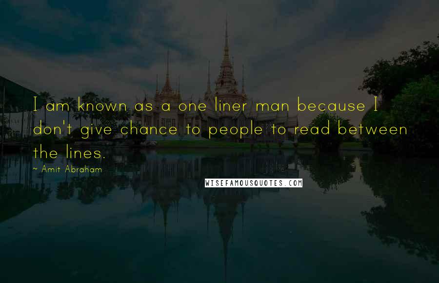 Amit Abraham Quotes: I am known as a one liner man because I don't give chance to people to read between the lines.