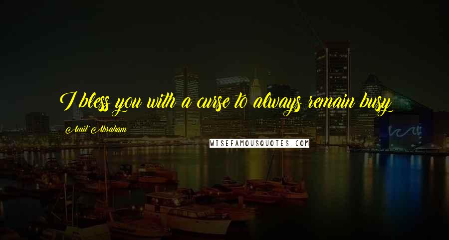Amit Abraham Quotes: I bless you with a curse to always remain busy