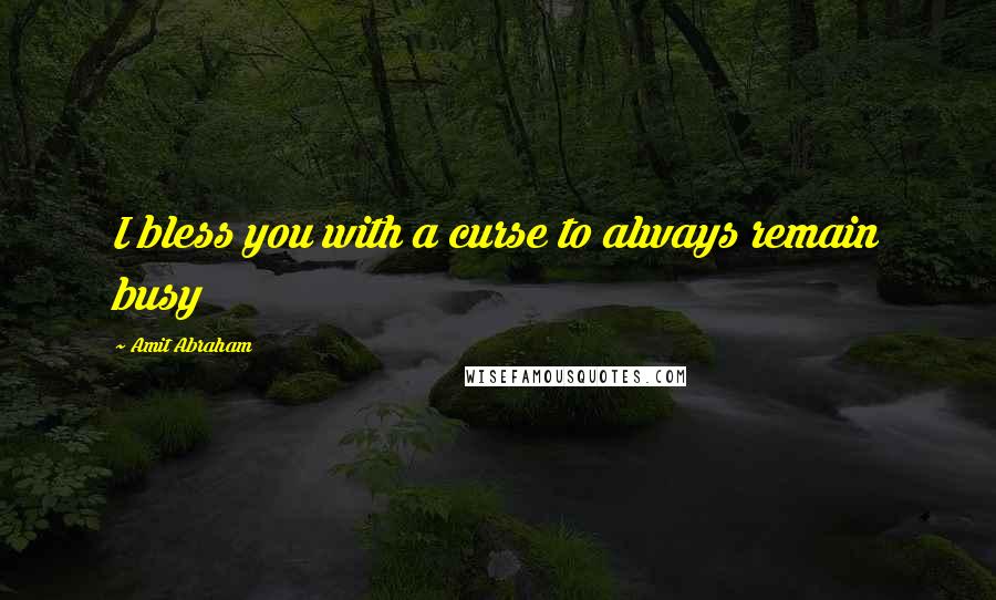 Amit Abraham Quotes: I bless you with a curse to always remain busy