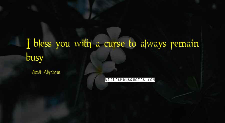 Amit Abraham Quotes: I bless you with a curse to always remain busy