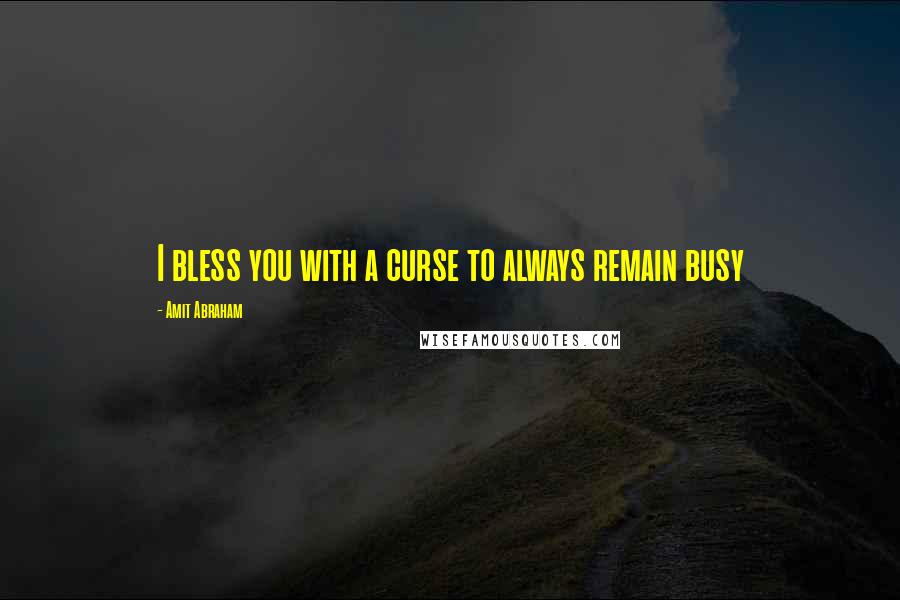 Amit Abraham Quotes: I bless you with a curse to always remain busy