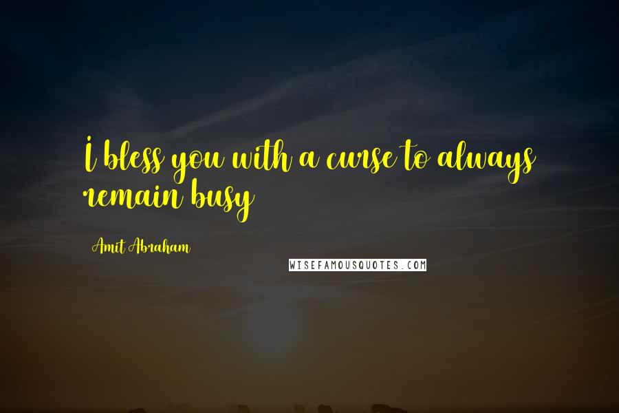 Amit Abraham Quotes: I bless you with a curse to always remain busy