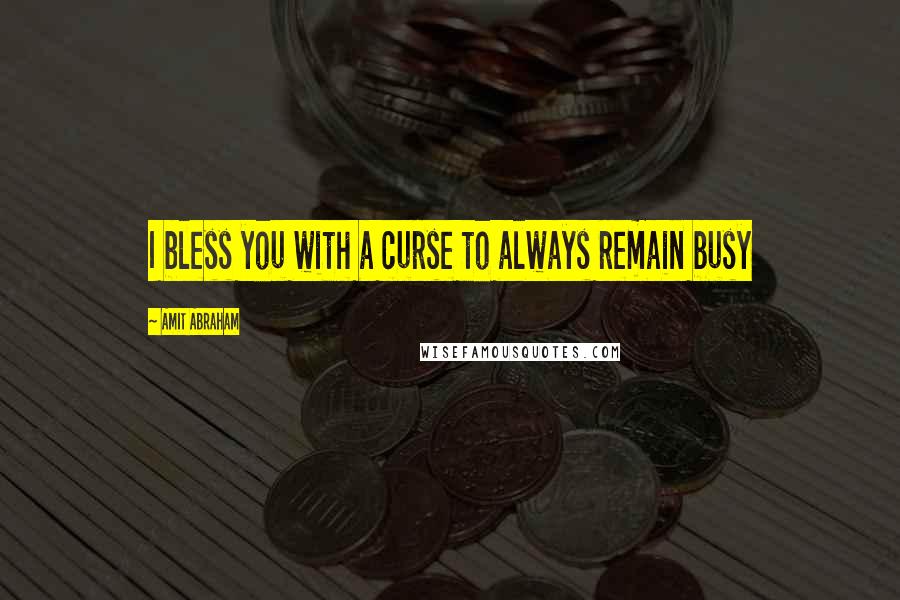 Amit Abraham Quotes: I bless you with a curse to always remain busy