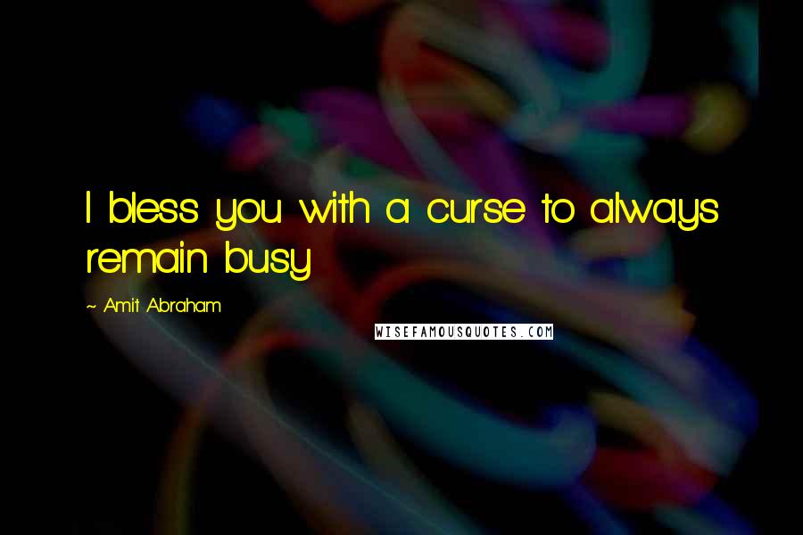 Amit Abraham Quotes: I bless you with a curse to always remain busy
