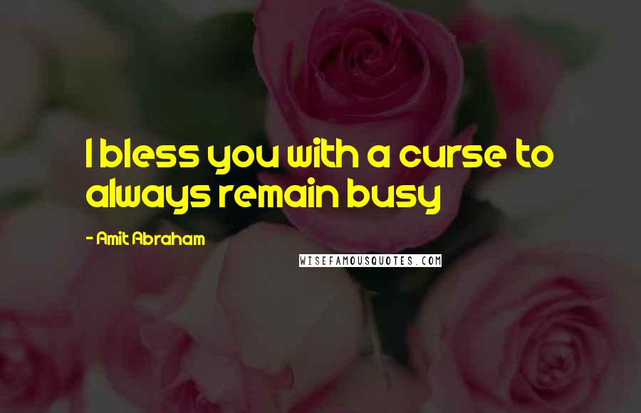Amit Abraham Quotes: I bless you with a curse to always remain busy