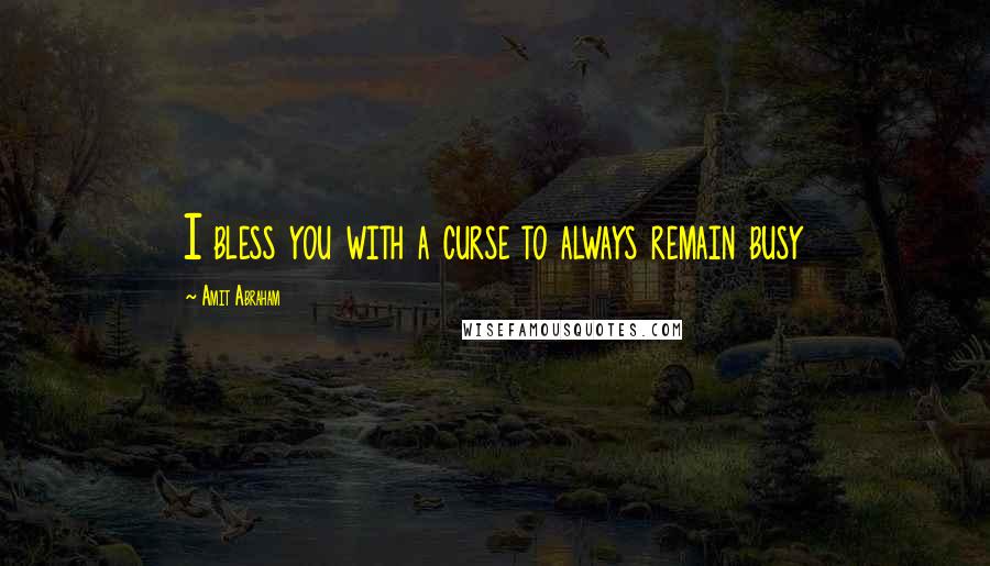 Amit Abraham Quotes: I bless you with a curse to always remain busy