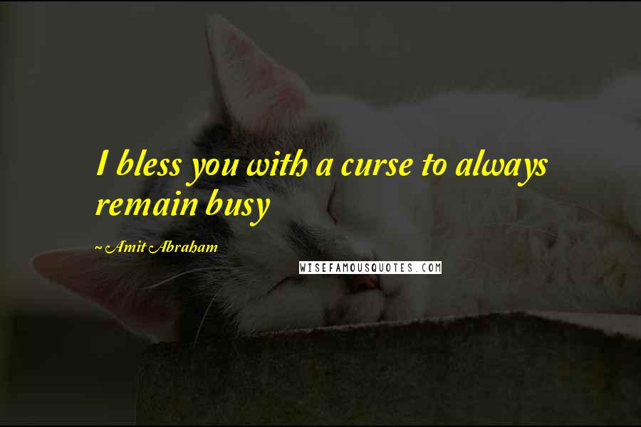 Amit Abraham Quotes: I bless you with a curse to always remain busy