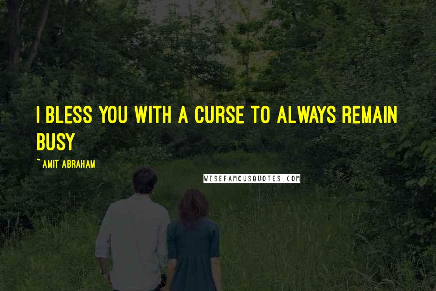 Amit Abraham Quotes: I bless you with a curse to always remain busy
