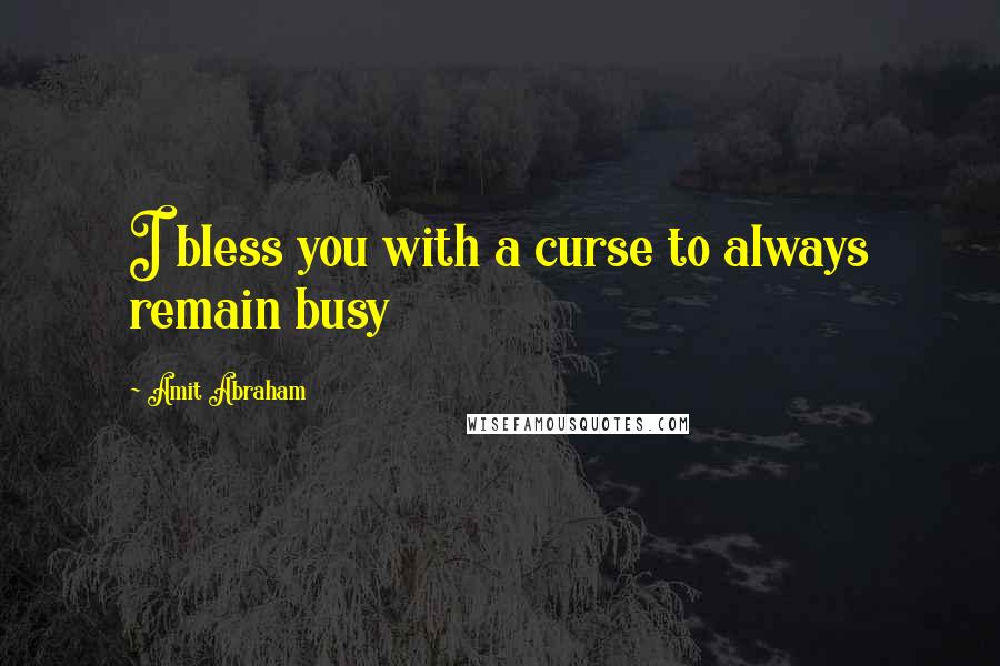 Amit Abraham Quotes: I bless you with a curse to always remain busy