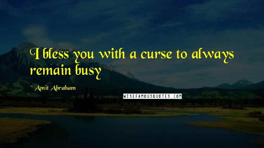 Amit Abraham Quotes: I bless you with a curse to always remain busy
