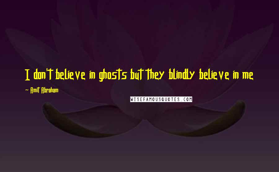 Amit Abraham Quotes: I don't believe in ghosts but they blindly believe in me