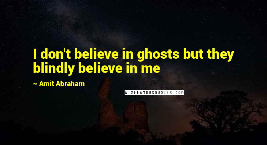 Amit Abraham Quotes: I don't believe in ghosts but they blindly believe in me