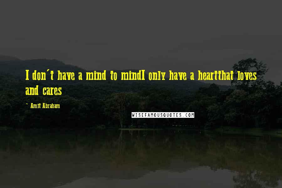 Amit Abraham Quotes: I don't have a mind to mindI only have a heartthat loves and cares