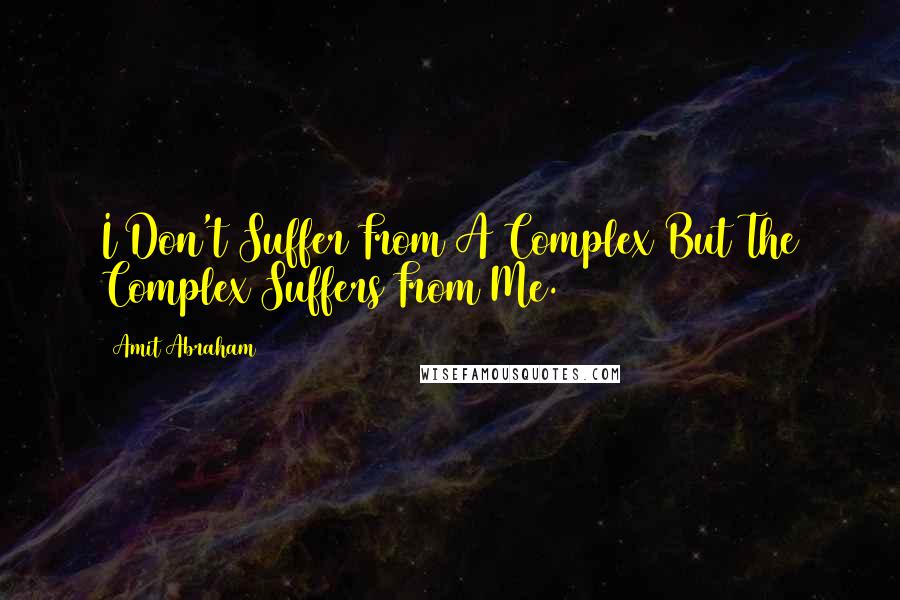 Amit Abraham Quotes: I Don't Suffer From A Complex But The Complex Suffers From Me.